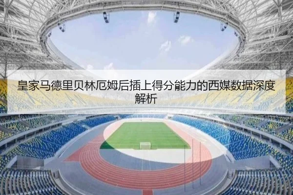 皇家马德里贝林厄姆后插上得分能力的西媒数据深度解析