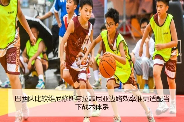 巴西队比较维尼修斯与拉菲尼亚边路效率谁更适配当下战术体系