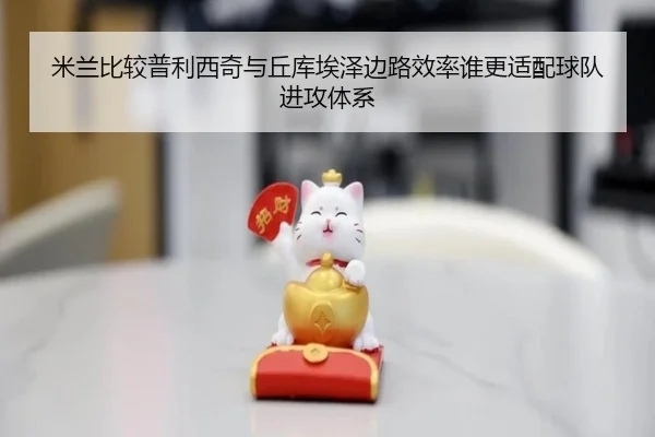 米兰比较普利西奇与丘库埃泽边路效率谁更适配球队进攻体系